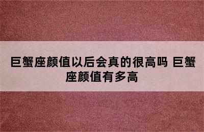 巨蟹座颜值以后会真的很高吗 巨蟹座颜值有多高